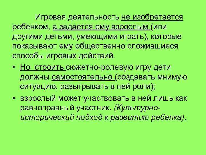  Игровая деятельность не изобретается ребенком, а задается ему взрослым (или другими детьми, умеющими