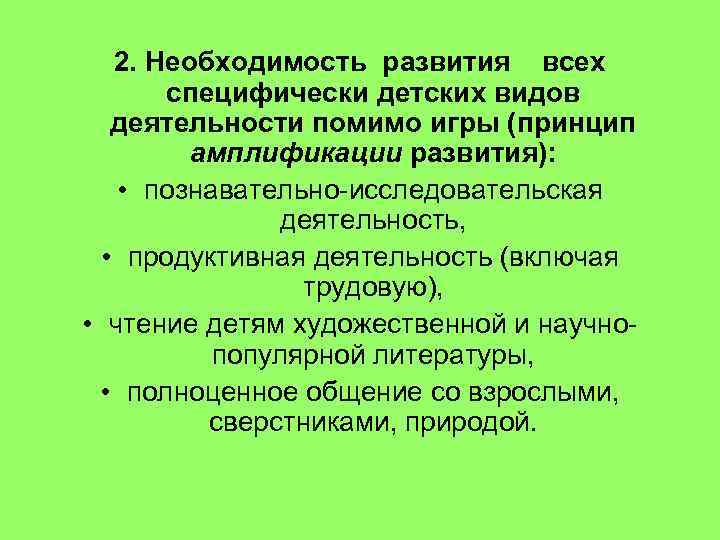 2. Необходимость развития всех специфически детских видов деятельности помимо игры (принцип амплификации развития): •