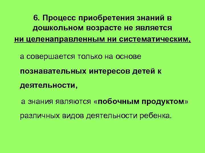 6. Процесс приобретения знаний в дошкольном возрасте не является ни целенаправленным ни систематическим, а