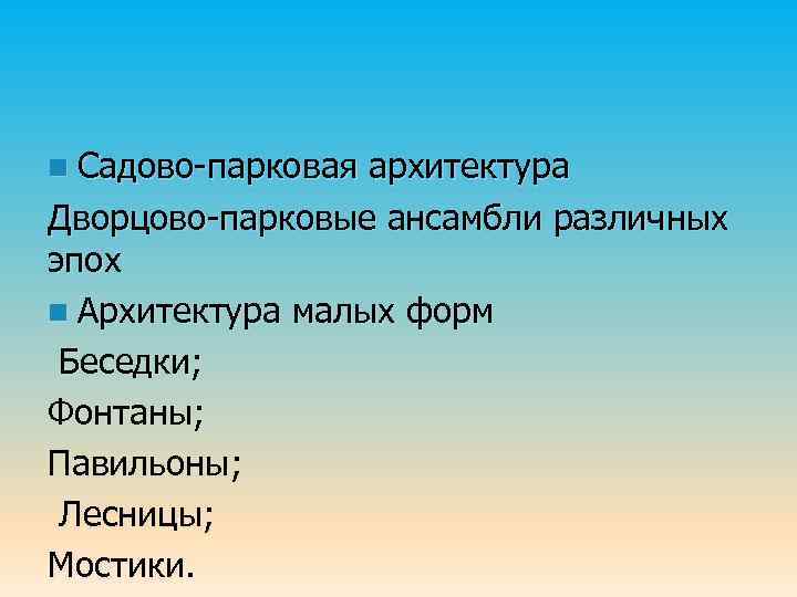 n Садово-парковая архитектура Дворцово-парковые ансамбли различных эпох n Архитектура малых форм Беседки; Фонтаны; Павильоны;