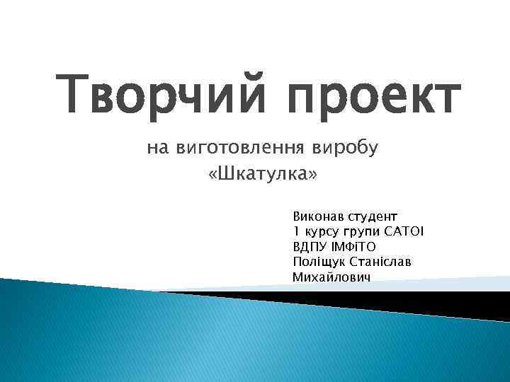 Творчий проект на виготовлення виробу «Шкатулка» Виконав студент 1 курсу групи САТОІ ВДПУ ІМФіТО