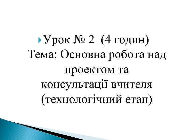  Урок № 2 (4 годин) Тема: Основна робота над проектом та консультації вчителя