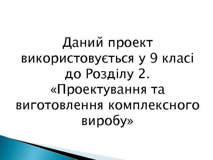 Даний проект використовується у 9 класі до Розділу 2. «Проектування та виготовлення комплексного виробу»