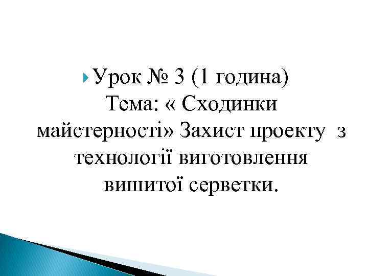  Урок № 3 (1 година) Тема: « Сходинки майстерності» Захист проекту з технології