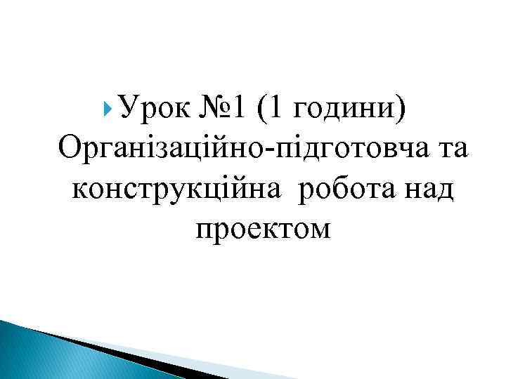 Урок № 1 (1 години) Організаційно підготовча та конструкційна робота над проектом 