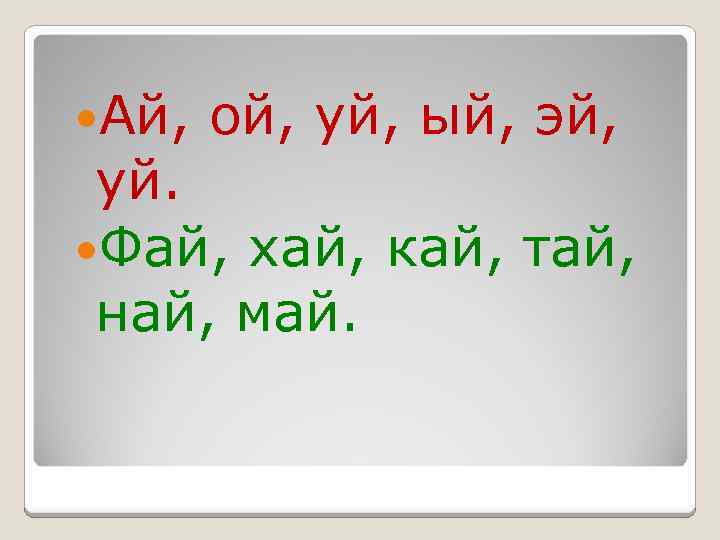  Ай, ой, уй, ый, эй, уй. Фай, хай, кай, тай, най, май. 