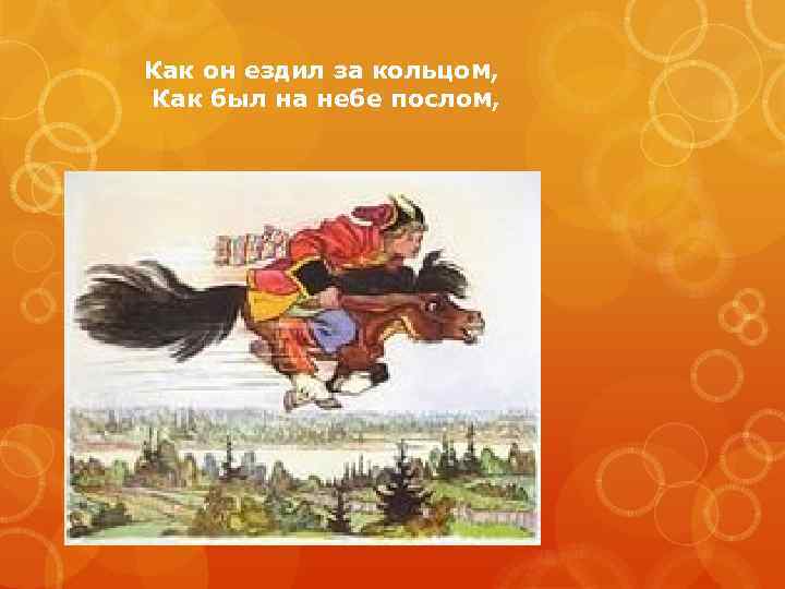 Как он ездил за кольцом, Как был на небе послом, 