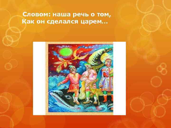 Словом: наша речь о том, Как он сделался царем… 