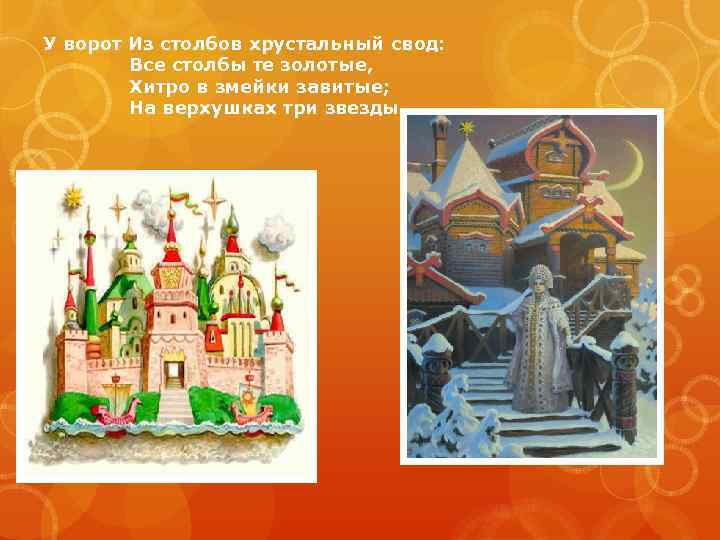 У ворот Из столбов хрустальный свод: Все столбы те золотые, Хитро в змейки завитые;