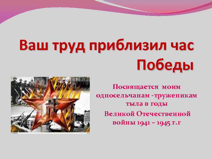 Ваш труд приблизил час Победы Посвящается моим односельчанам -труженикам тыла в годы Великой Отечественной