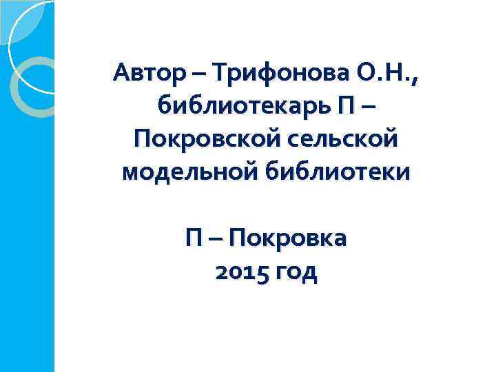 Автор – Трифонова О. Н. , библиотекарь П – Покровской сельской модельной библиотеки П