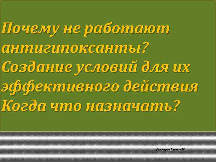 Почему не работают антигипоксанты? Создание условий для их эффективного действия Когда что назначать? Докладчик: