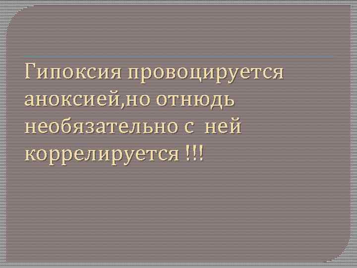 Гипоксия провоцируется аноксией, но отнюдь необязательно с ней коррелируется !!! 