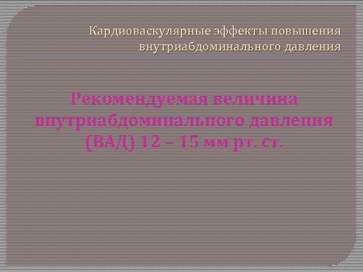 Кардиоваскулярные эффекты повышения внутриабдоминального давления Рекомендуемая величина внутриабдоминального давления (ВАД) 12 – 15 мм