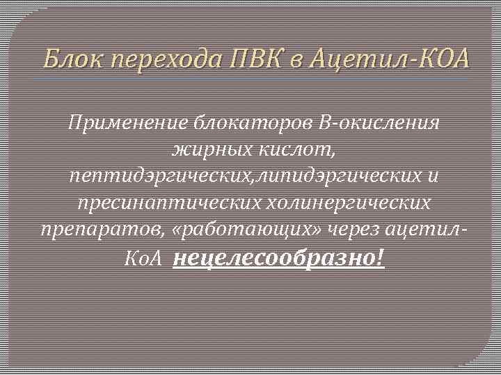 Блок перехода ПВК в Ацетил-КОА Применение блокаторов В-окисления жирных кислот, пептидэргических, липидэргических и пресинаптических