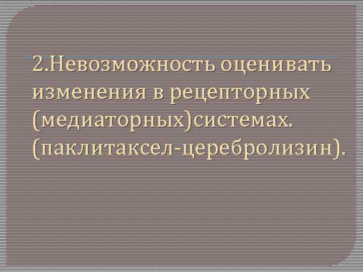 2. Невозможность оценивать изменения в рецепторных (медиаторных)системах. (паклитаксел-церебролизин). 