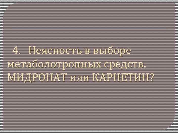 4. Неясность в выборе метаболотропных средств. МИДРОНАТ или КАРНЕТИН? 