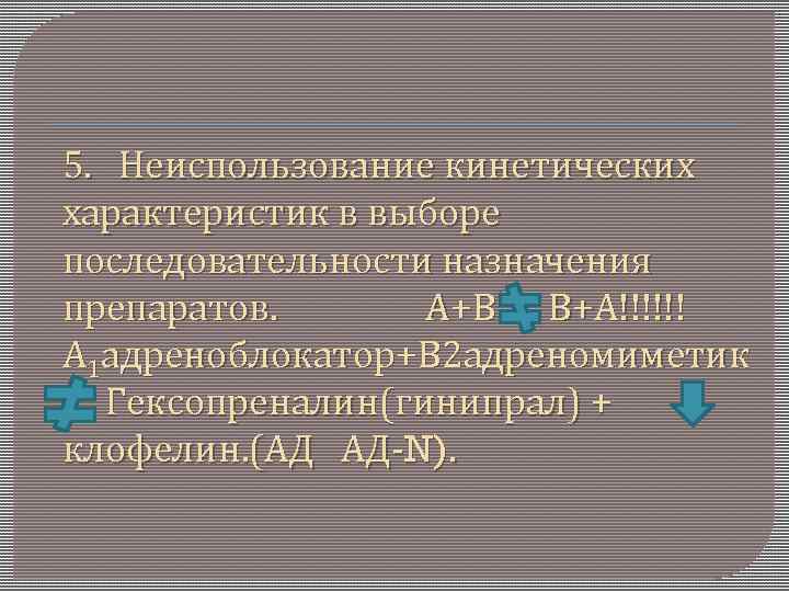 5. Неиспользование кинетических характеристик в выборе последовательности назначения препаратов. А+В В+А!!!!!! Α 1 адреноблокатор+В