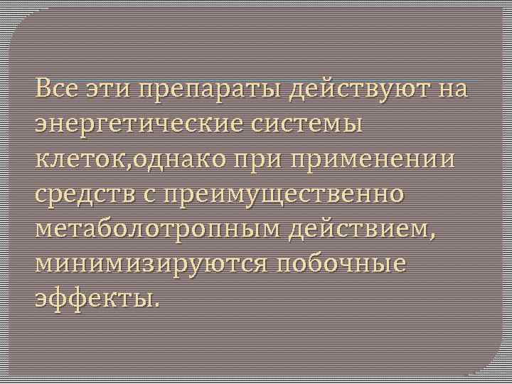Все эти препараты действуют на энергетические системы клеток, однако применении средств с преимущественно метаболотропным