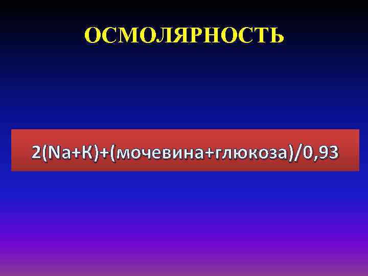 ОСМОЛЯРНОСТЬ 2(Na+К)+(мочевина+глюкоза)/0, 93 