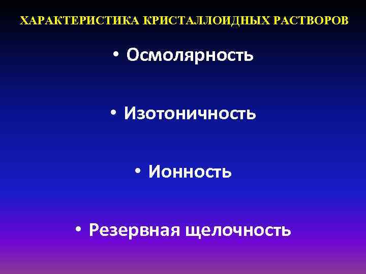 ХАРАКТЕРИСТИКА КРИСТАЛЛОИДНЫХ РАСТВОРОВ • Осмолярность • Изотоничность • Ионность • Резервная щелочность 