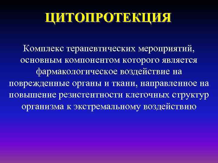 ЦИТОПРОТЕКЦИЯ Комплекс терапевтических мероприятий, основным компонентом которого является фармакологическое воздействие на поврежденные органы и