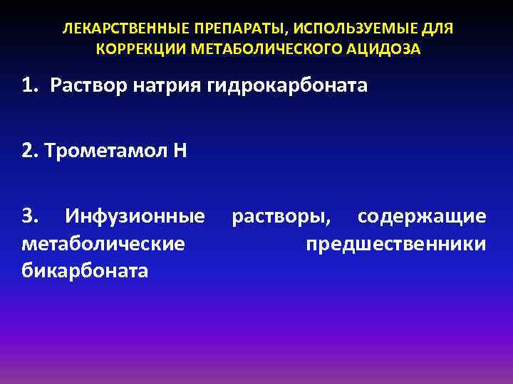 ЛЕКАРСТВЕННЫЕ ПРЕПАРАТЫ, ИСПОЛЬЗУЕМЫЕ ДЛЯ КОРРЕКЦИИ МЕТАБОЛИЧЕСКОГО АЦИДОЗА 1. Раствор натрия гидрокарбоната 2. Трометамол Н