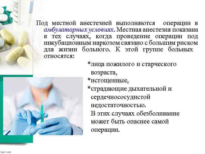 Под местной анестезией выполняются операции в амбулаторных условиях. Местная анестезия показана в тех случаях,