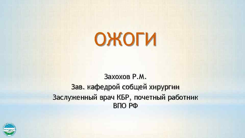 ОЖОГИ Захохов Р. М. Зав. кафедрой cобщей хирургии Заслуженный врач КБР, почетный работник ВПО