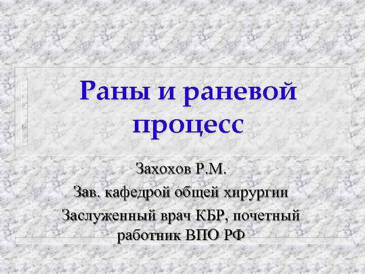 Раны и раневой процесс Захохов Р. М. Зав. кафедрой общей хирургии Заслуженный врач КБР,