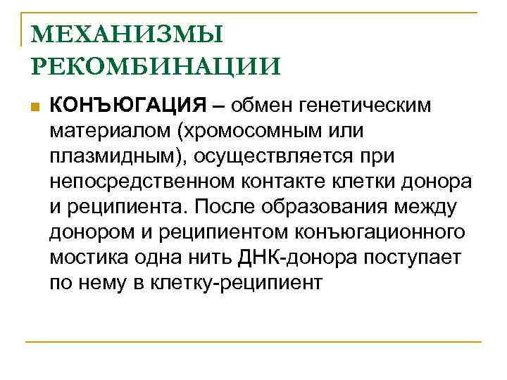 МЕХАНИЗМЫ РЕКОМБИНАЦИИ n КОНЪЮГАЦИЯ – обмен генетическим материалом (хромосомным или плазмидным), осуществляется при непосредственном