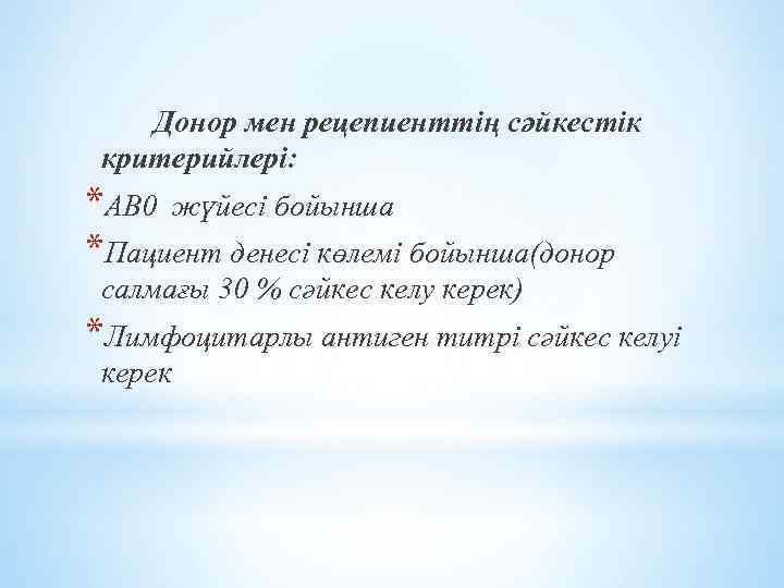 Донор мен рецепиенттің сәйкестік критерийлері: *AB 0 жүйесі бойынша *Пациент денесі көлемі бойынша(донор салмағы