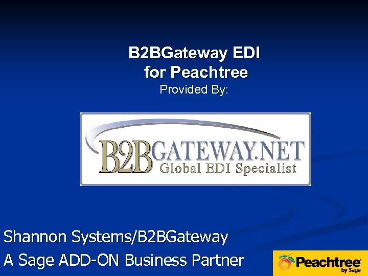 B 2 BGateway EDI for Peachtree Provided By: Shannon Systems/B 2 BGateway A Sage