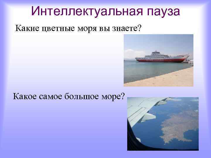 Интеллектуальная пауза Какие цветные моря вы знаете? Какое самое большое море? 