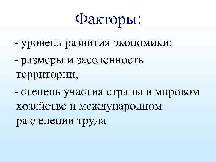 Факторы: - уровень развития экономики: - размеры и заселенность территории; - степень участия страны