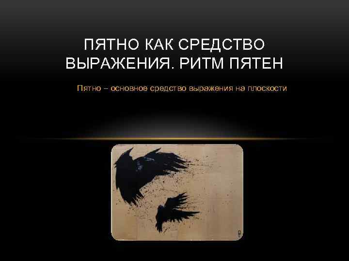 ПЯТНО КАК СРЕДСТВО ВЫРАЖЕНИЯ. РИТМ ПЯТЕН Пятно – основное средство выражения на плоскости 