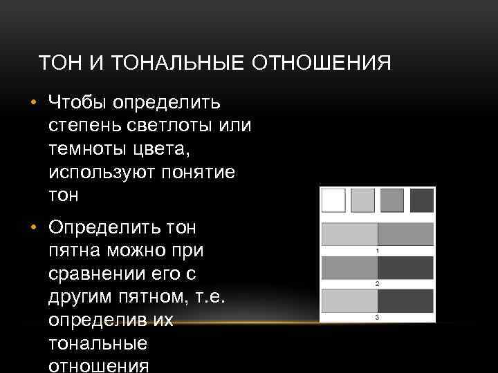 ТОН И ТОНАЛЬНЫЕ ОТНОШЕНИЯ • Чтобы определить степень светлоты или темноты цвета, используют понятие