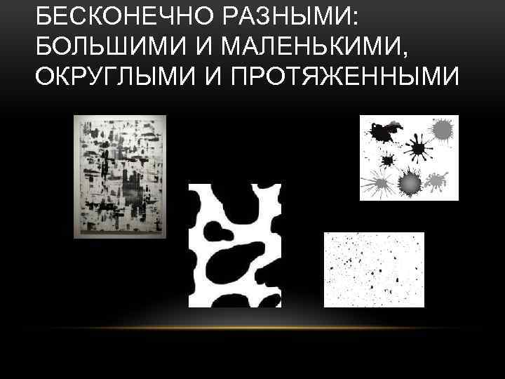 БЕСКОНЕЧНО РАЗНЫМИ: БОЛЬШИМИ И МАЛЕНЬКИМИ, ОКРУГЛЫМИ И ПРОТЯЖЕННЫМИ 