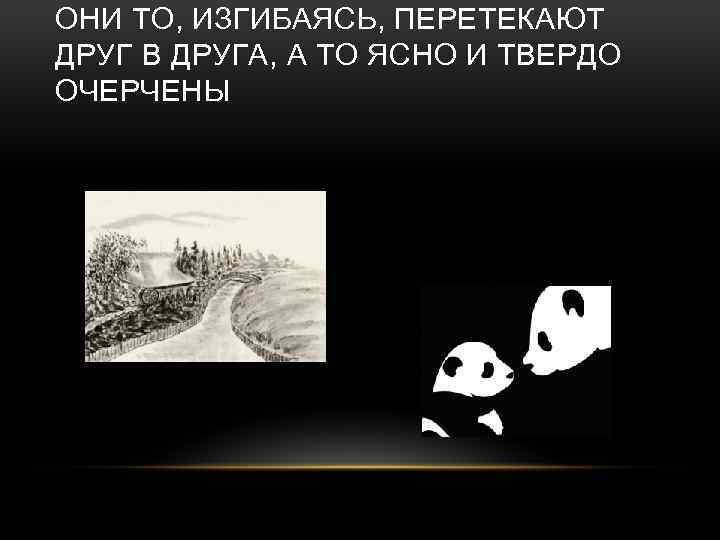 ОНИ ТО, ИЗГИБАЯСЬ, ПЕРЕТЕКАЮТ ДРУГ В ДРУГА, А ТО ЯСНО И ТВЕРДО ОЧЕРЧЕНЫ 