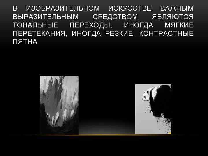 В ИЗОБРАЗИТЕЛЬНОМ ИСКУССТВЕ ВАЖНЫМ ВЫРАЗИТЕЛЬНЫМ СРЕДСТВОМ ЯВЛЯЮТСЯ ТОНАЛЬНЫЕ ПЕРЕХОДЫ, ИНОГДА МЯГКИЕ ПЕРЕТЕКАНИЯ, ИНОГДА РЕЗКИЕ,