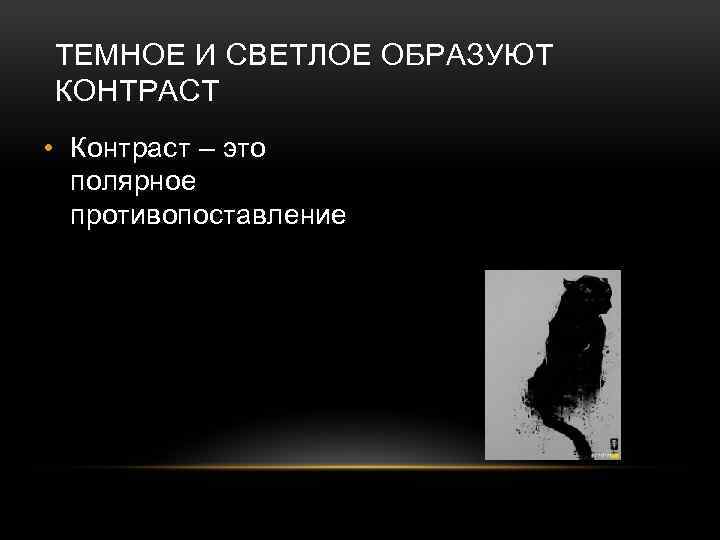 ТЕМНОЕ И СВЕТЛОЕ ОБРАЗУЮТ КОНТРАСТ • Контраст – это полярное противопоставление 