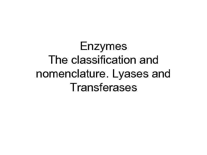 Enzymes The classification and nomenclature Lyases and Transferases