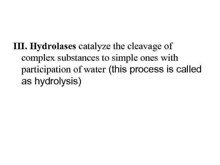 III. Hydrolases catalyze the cleavage of complex substances to simple ones with participation of