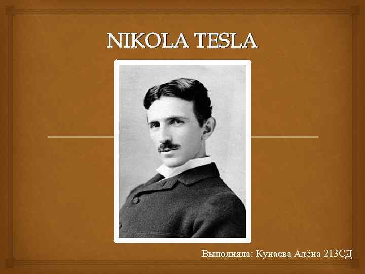 NIKOLA TESLA Выполняла: Кунаева Алёна 213 СД 