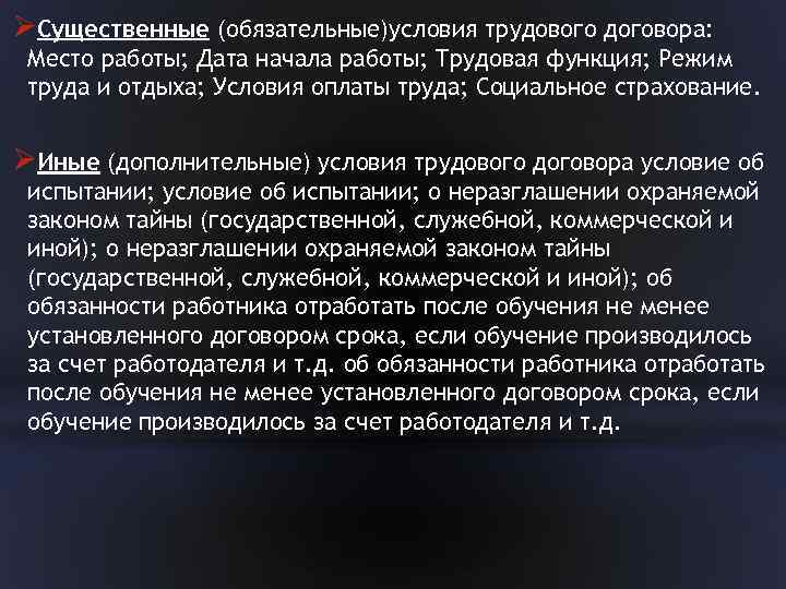 ØСущественные (обязательные)условия трудового договора: Место работы; Дата начала работы; Трудовая функция; Режим труда и