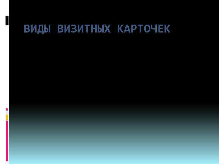 ВИДЫ ВИЗИТНЫХ КАРТОЧЕК Выполняла: Кунаева Алена 213 СД 