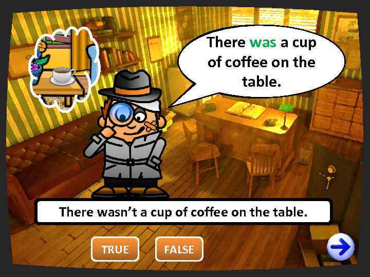 There was a cup You are wrong. right. of coffee on the It’s false!
