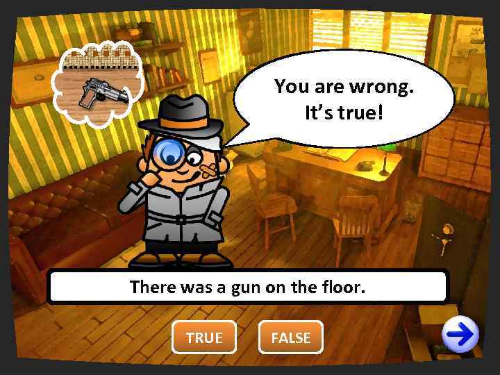 You are wrong. right. It’s true! There was a gun on the floor. TRUE