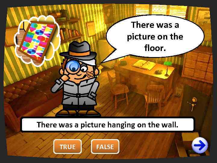 There was a You are wrong. right. picture on the It’s false! floor. There