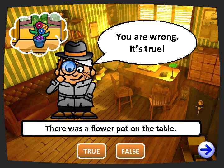 You are wrong. right. It’s true! There was a flower pot on the table.